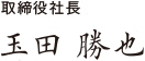 取締役社長 玉田 勝也